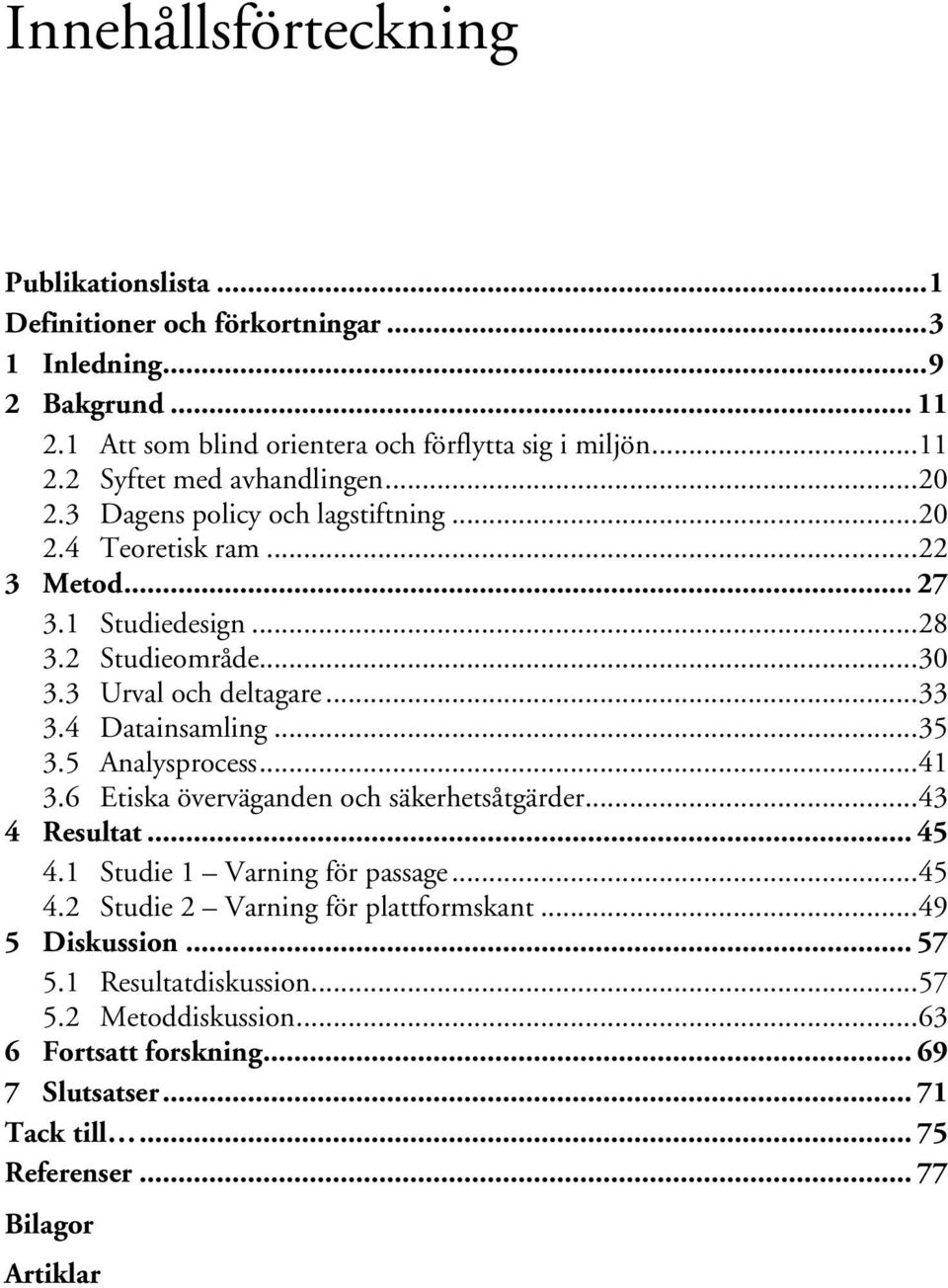 .. 35 3.5 Analysprocess... 41 3.6 Etiska överväganden och säkerhetsåtgärder... 43 4 Resultat... 45 4.1 Studie 1 Varning för passage... 45 4.2 Studie 2 Varning för plattformskant.