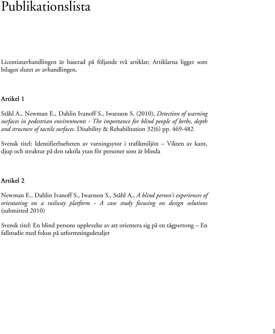 469-482 Svensk titel: Identifierbarheten av varningsytor i trafikmiljön Vikten av kant, djup och struktur på den taktila ytan för personer som är blinda Artikel 2 Newman E., Dahlin Ivanoff S.