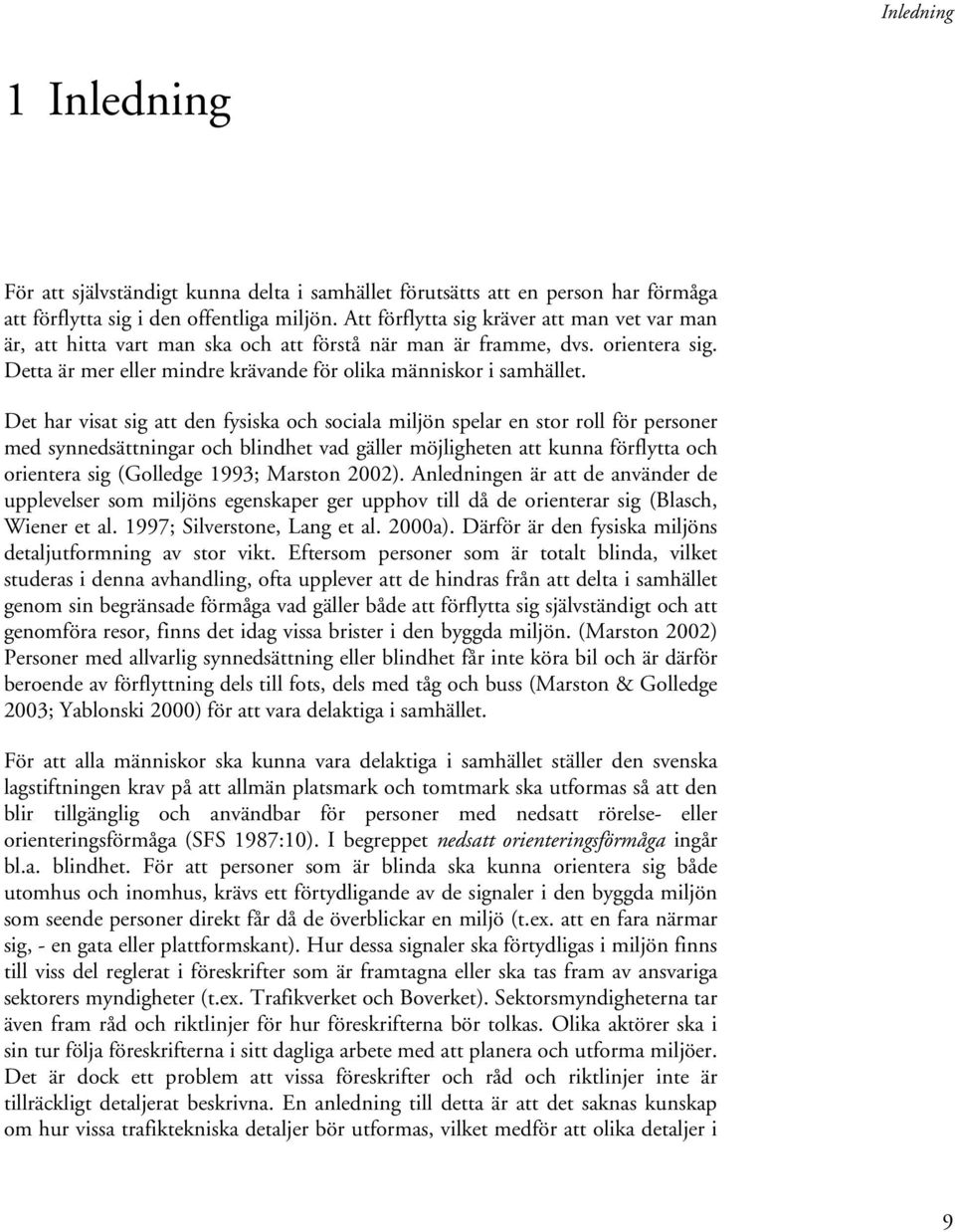 Det har visat sig att den fysiska och sociala miljön spelar en stor roll för personer med synnedsättningar och blindhet vad gäller möjligheten att kunna förflytta och orientera sig (Golledge 1993;