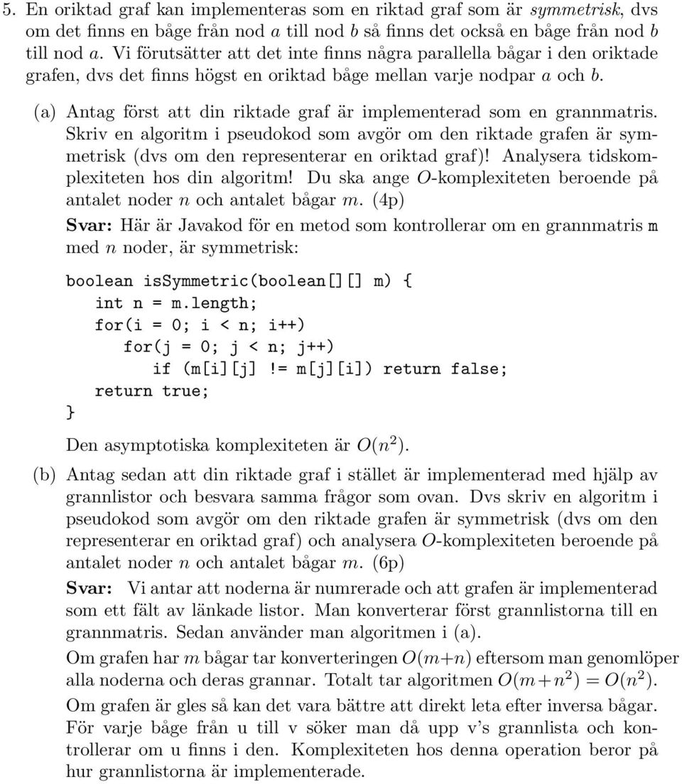 (a) Antag först att din riktade graf är implementerad som en grannmatris. Skriv en algoritm i pseudokod som avgör om den riktade grafen är symmetrisk (dvs om den representerar en oriktad graf)!