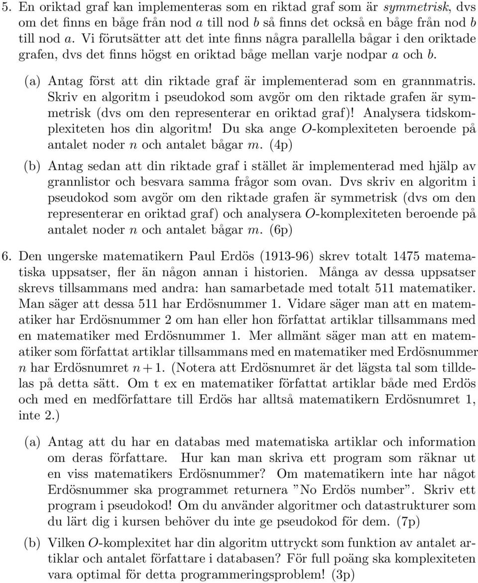 (a) Antag först att din riktade graf är implementerad som en grannmatris. Skriv en algoritm i pseudokod som avgör om den riktade grafen är symmetrisk (dvs om den representerar en oriktad graf)!