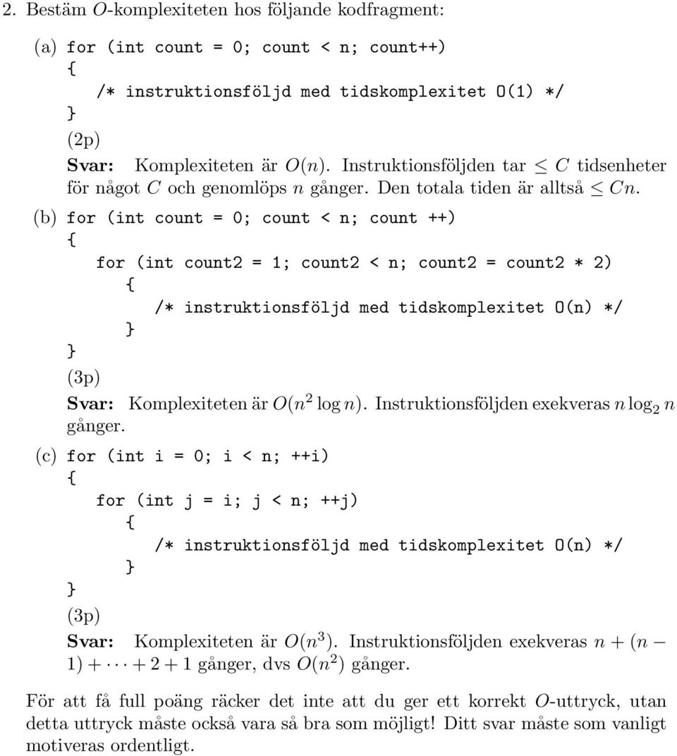 (b) for (int count = 0; count < n; count ++) for (int count2 = 1; count2 < n; count2 = count2 * 2) /* instruktionsföljd med tidskomplexitet O(n) */ (3p) Svar: Komplexiteten är O(n 2 log n).