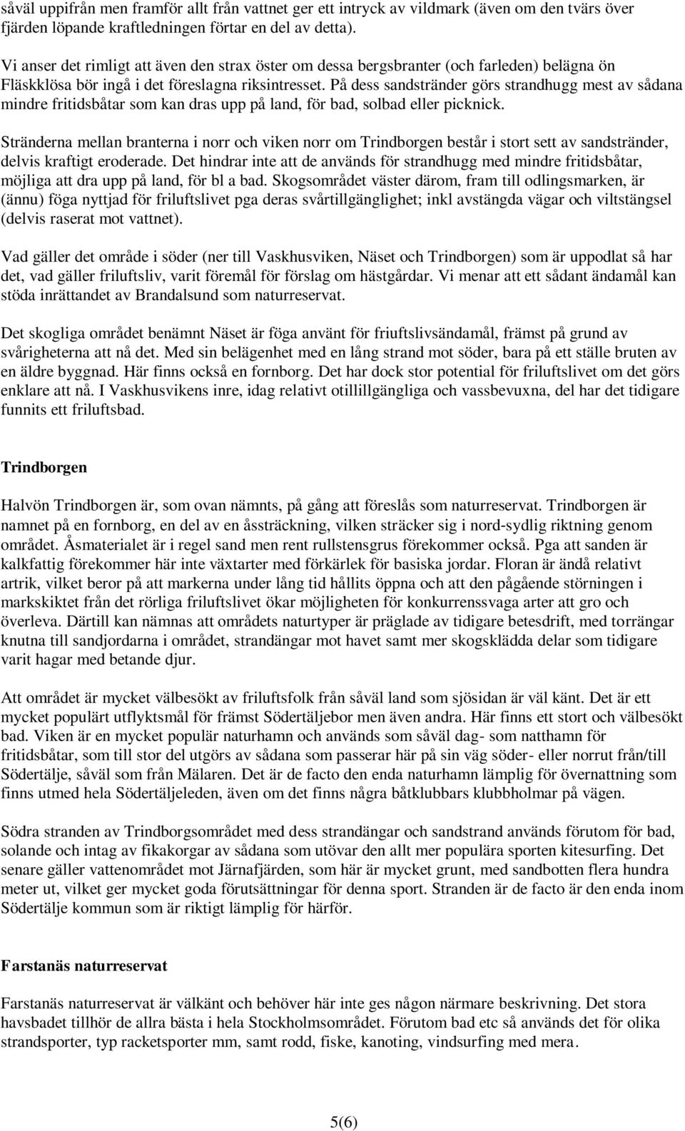 På dess sandstränder görs strandhugg mest av sådana mindre fritidsbåtar som kan dras upp på land, för bad, solbad eller picknick.