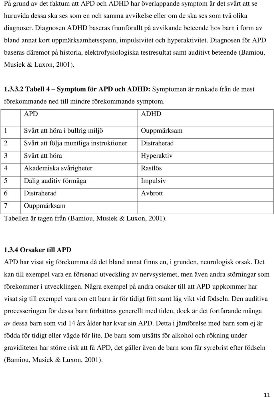 Diagnosen för APD baseras däremot på historia, elektrofysiologiska testresultat samt auditivt beteende (Bamiou, Musiek & Luxon, 2001). 1.3.