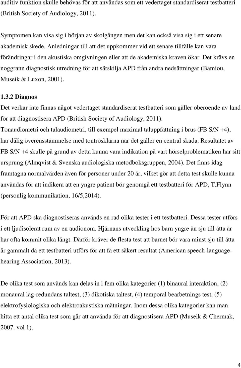 Anledningar till att det uppkommer vid ett senare tillfälle kan vara förändringar i den akustiska omgivningen eller att de akademiska kraven ökar.