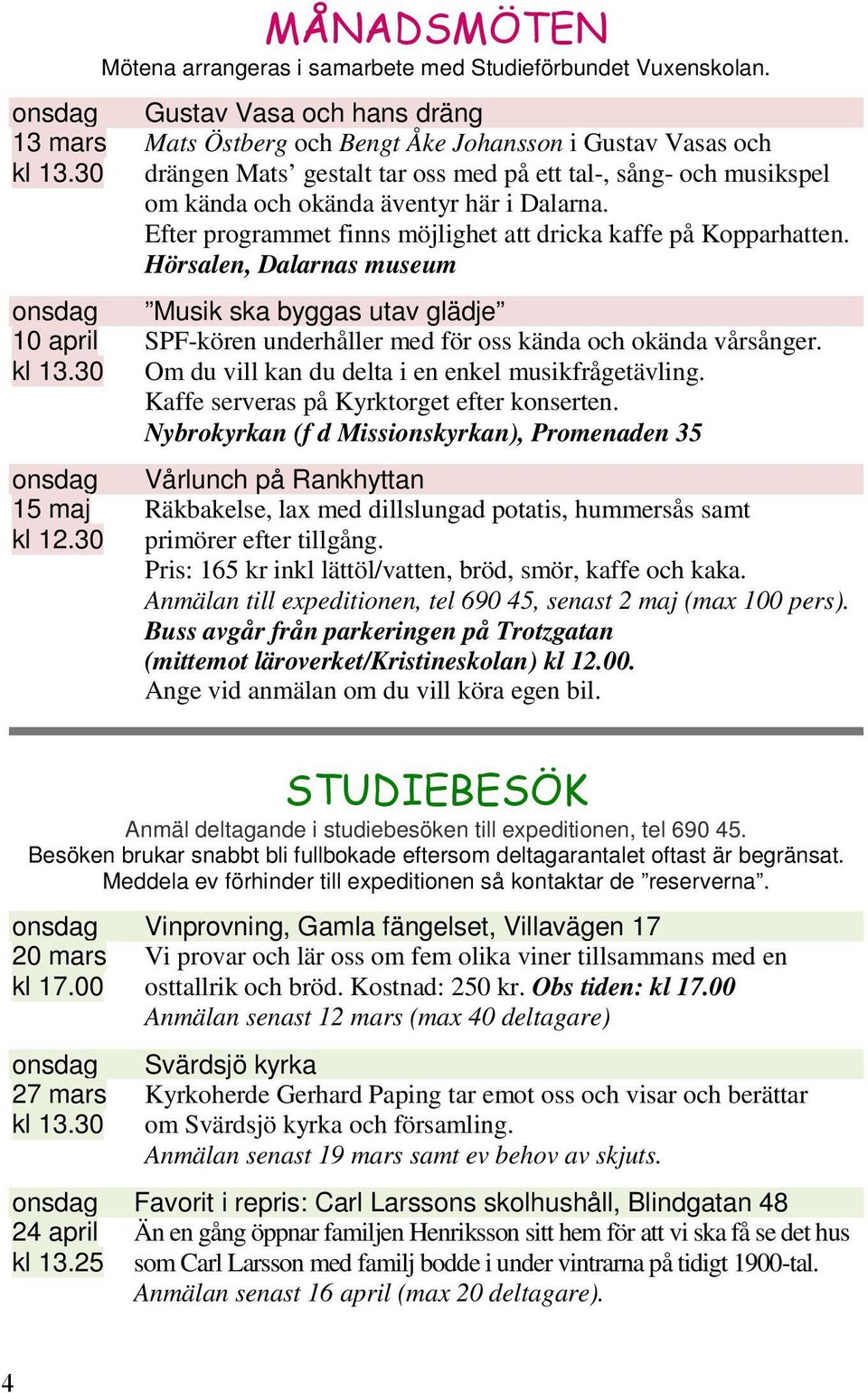 Hörsalen, Dalarnas museum onsdag Musik ska byggas utav glädje 10 april SPF-kören underhåller med för oss kända och okända vårsånger. kl 13.30 Om du vill kan du delta i en enkel musikfrågetävling.