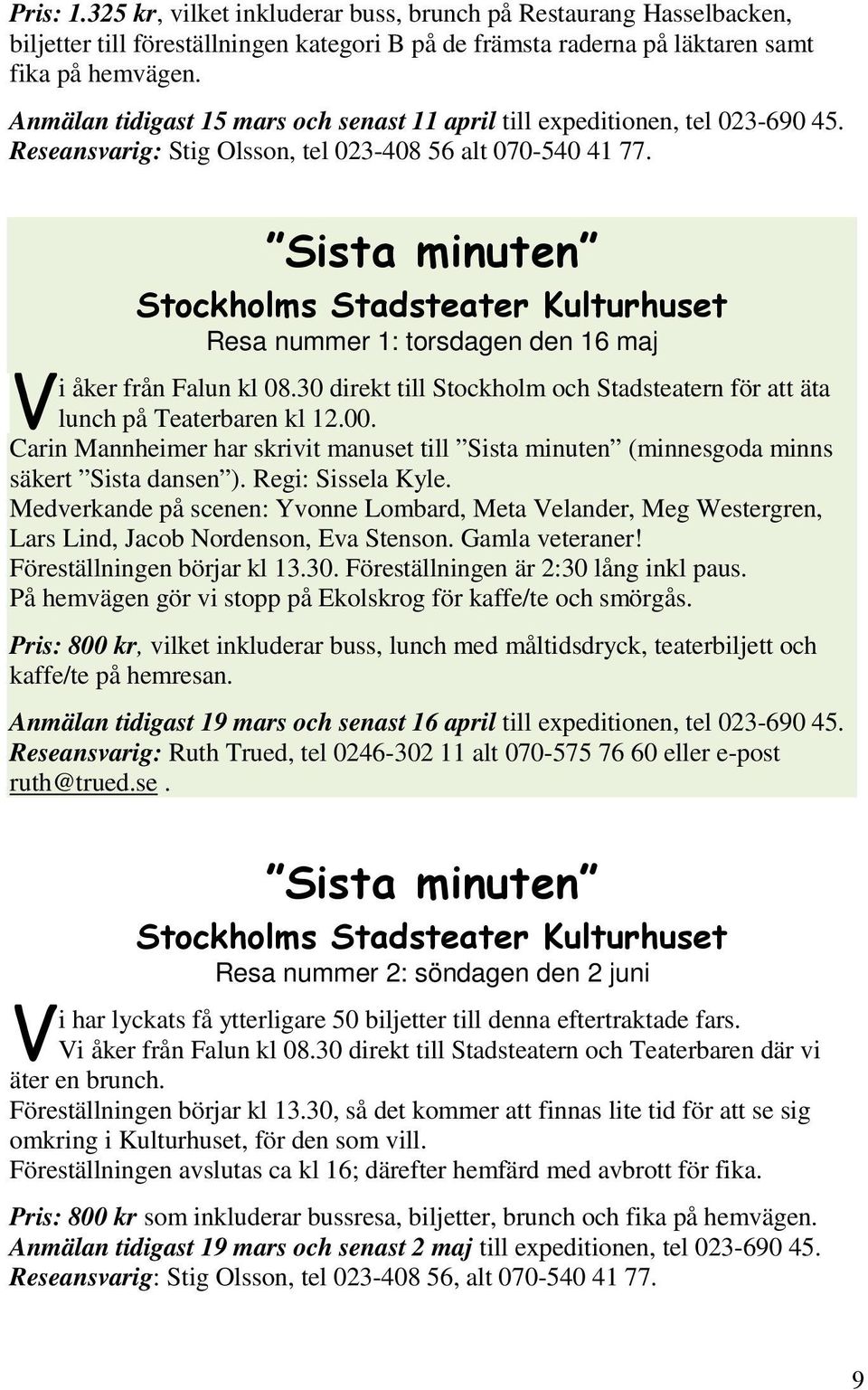 Resa nummer 1: torsdagen den 16 maj i åker från Falun kl 08.30 direkt till Stockholm och Stadsteatern för att äta lunch på Teaterbaren kl 12.00.