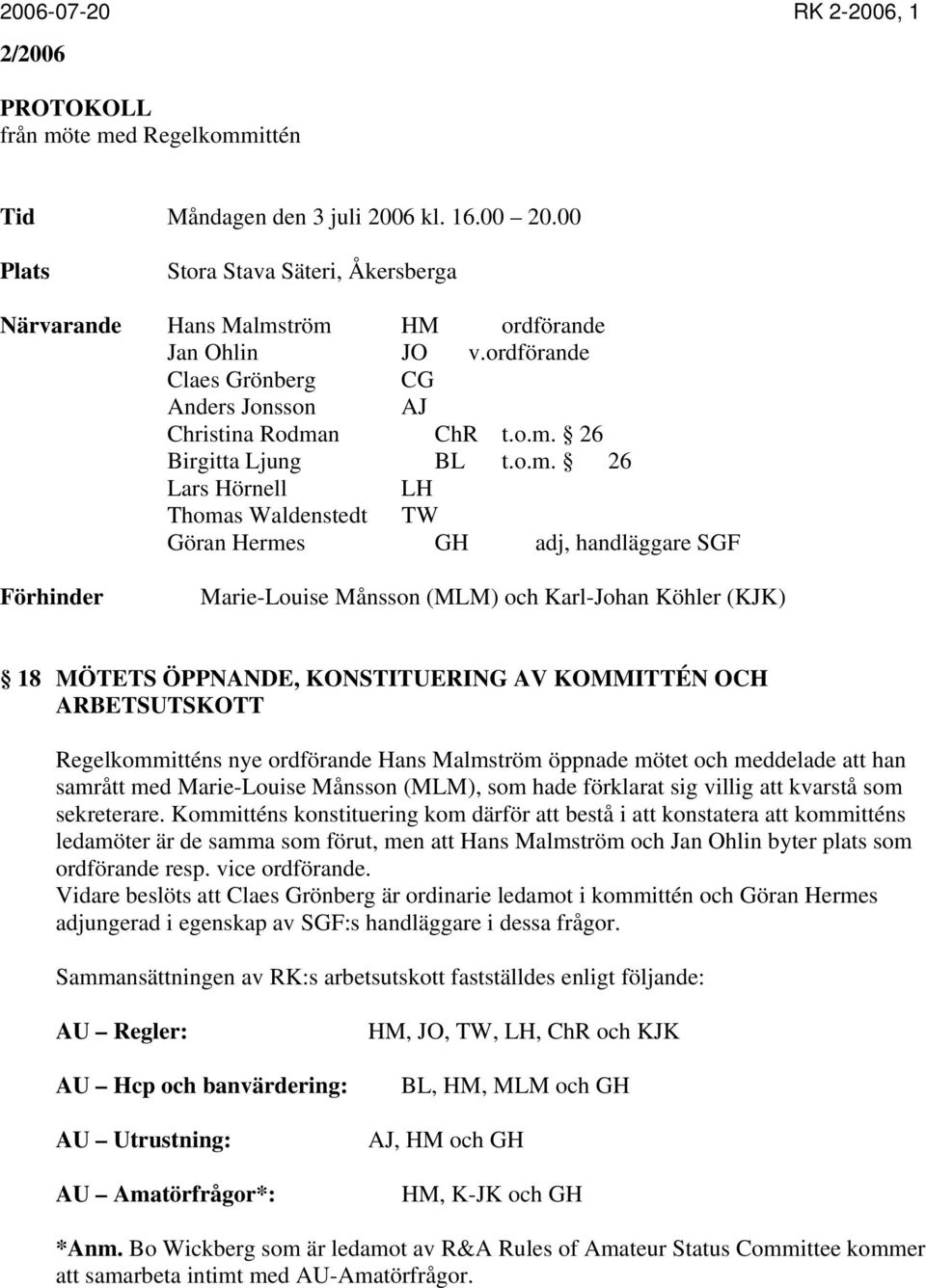 tröm HM ordförande Jan Ohlin JO v.ordförande Claes Grönberg CG Anders Jonsson AJ Christina Rodman ChR t.o.m. 26 Birgitta Ljung BL t.o.m. 26 Lars Hörnell LH Thomas Waldenstedt TW Göran Hermes GH adj,