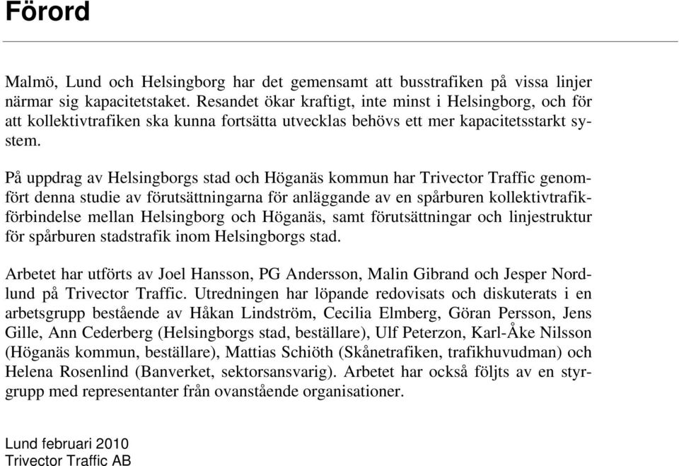 På uppdrag av Helsingborgs stad och Höganäs kommun har genomfört denna studie av förutsättningarna för anläggande av en spårburen kollektivtrafikförbindelse mellan Helsingborg och Höganäs, samt