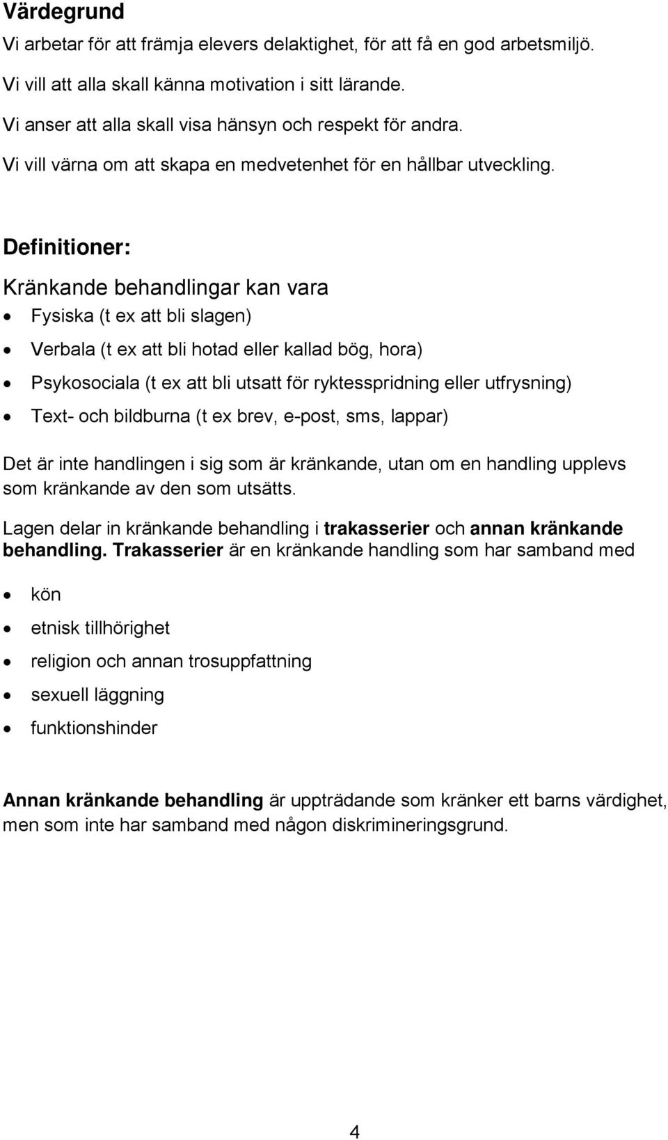 Definitioner: Kränkande behandlingar kan vara Fysiska (t ex att bli slagen) Verbala (t ex att bli hotad eller kallad bög, hora) Psykosociala (t ex att bli utsatt för ryktesspridning eller utfrysning)