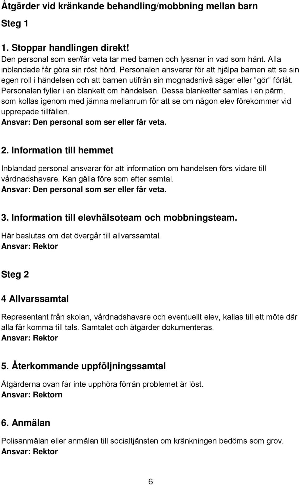 Personalen fyller i en blankett om händelsen. Dessa blanketter samlas i en pärm, som kollas igenom med jämna mellanrum för att se om någon elev förekommer vid upprepade tillfällen.