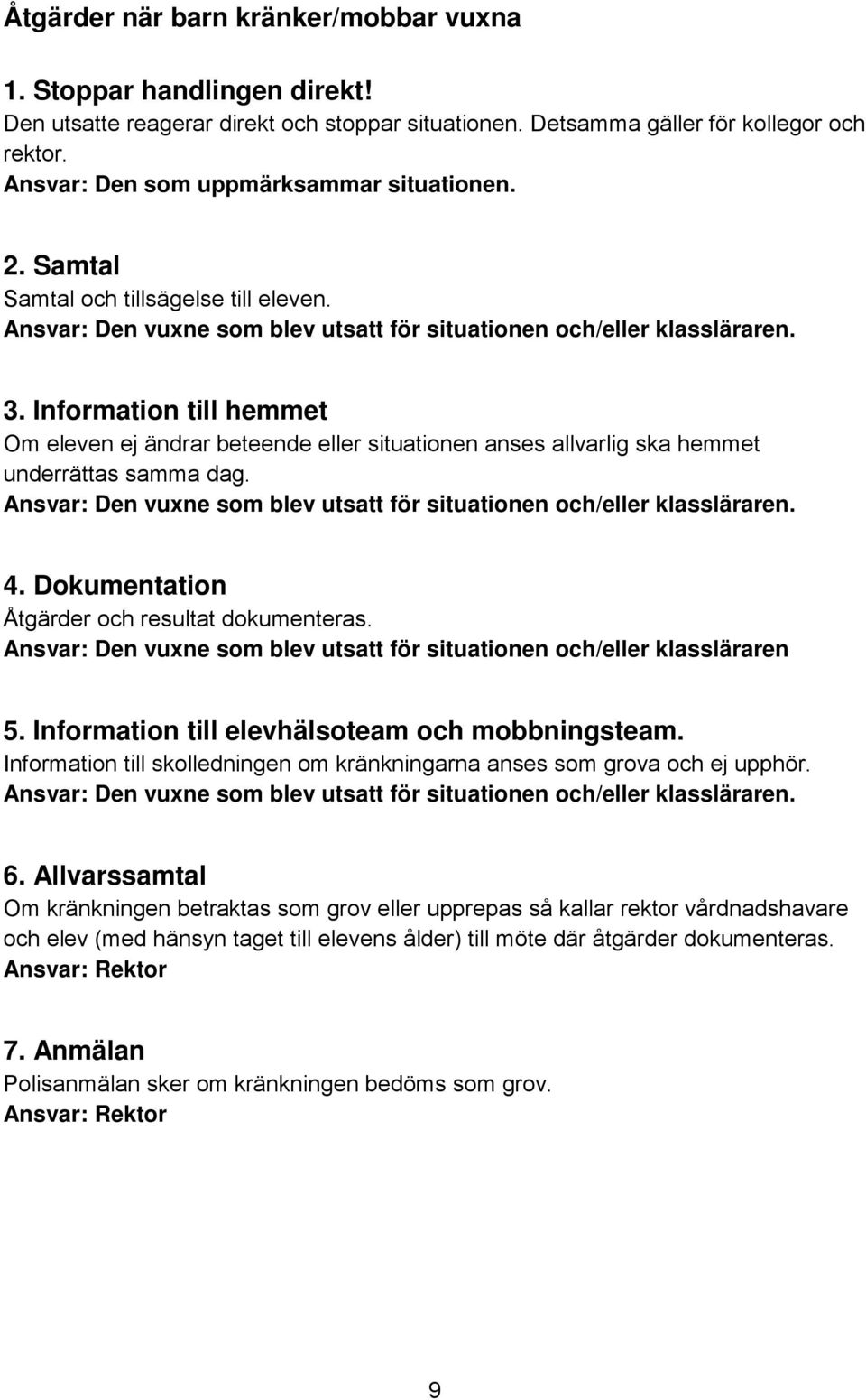 Information till hemmet Om eleven ej ändrar beteende eller situationen anses allvarlig ska hemmet underrättas samma dag. Ansvar: Den vuxne som blev utsatt för situationen och/eller klassläraren. 4.