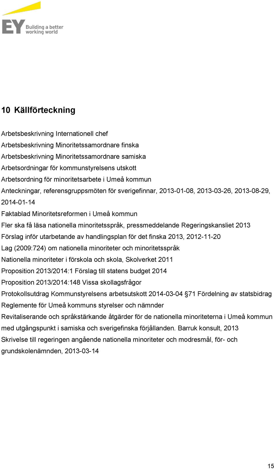 ska få läsa nationella minoritetsspråk, pressmeddelande Regeringskansliet 2013 Förslag inför utarbetande av handlingsplan för det finska 2013, 2012-11-20 Lag (2009:724) om nationella minoriteter och