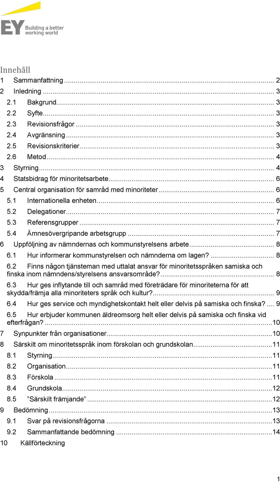 .. 7 6 Uppföljning av nämndernas och kommunstyrelsens arbete... 8 6.1 Hur informerar kommunstyrelsen och nämnderna om lagen?... 8 6.2 Finns någon tjänsteman med uttalat ansvar för minoritetsspråken samiska och finska inom nämndens/styrelsens ansvarsområde?