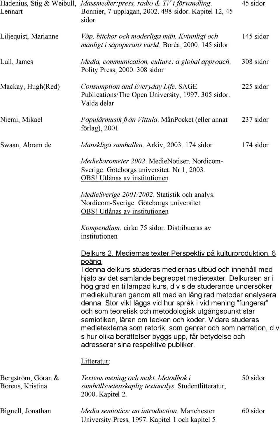 145 sidor Media, communication, culture: a global approach. Polity Press, 2000. 308 sidor Consumption and Everyday Life. SAGE Publications/The Open University, 1997. 305 sidor.