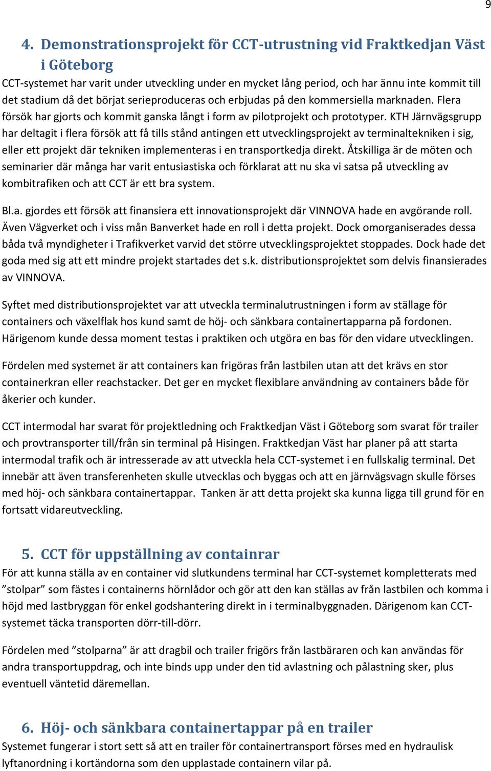 KTH Järnvägsgrupp har deltagit i flera försök att få tills stånd antingen ett utvecklingsprojekt av terminaltekniken i sig, eller ett projekt där tekniken implementeras i en transportkedja direkt.