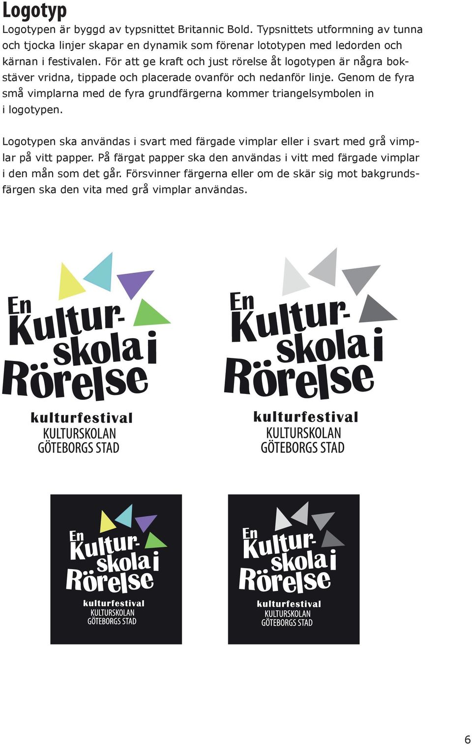 För att ge kraft och just rörelse åt logotypen är några bokstäver vridna, tippade och placerade ovanför och nedanför linje.