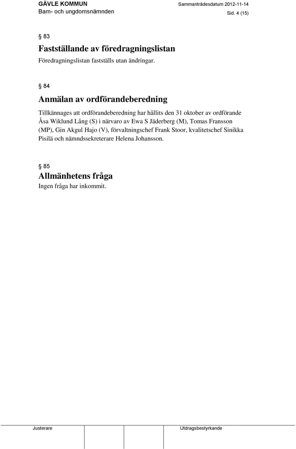 84 Anmälan av ordförandeberedning Tillkännages att ordförandeberedning har hållits den 31 oktober av ordförande Åsa