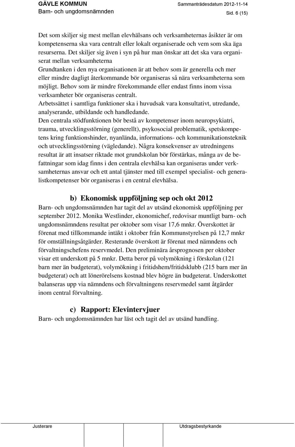 Det skiljer sig även i syn på hur man önskar att det ska vara organiserat mellan verksamheterna Grundtanken i den nya organisationen är att behov som är generella och mer eller mindre dagligt