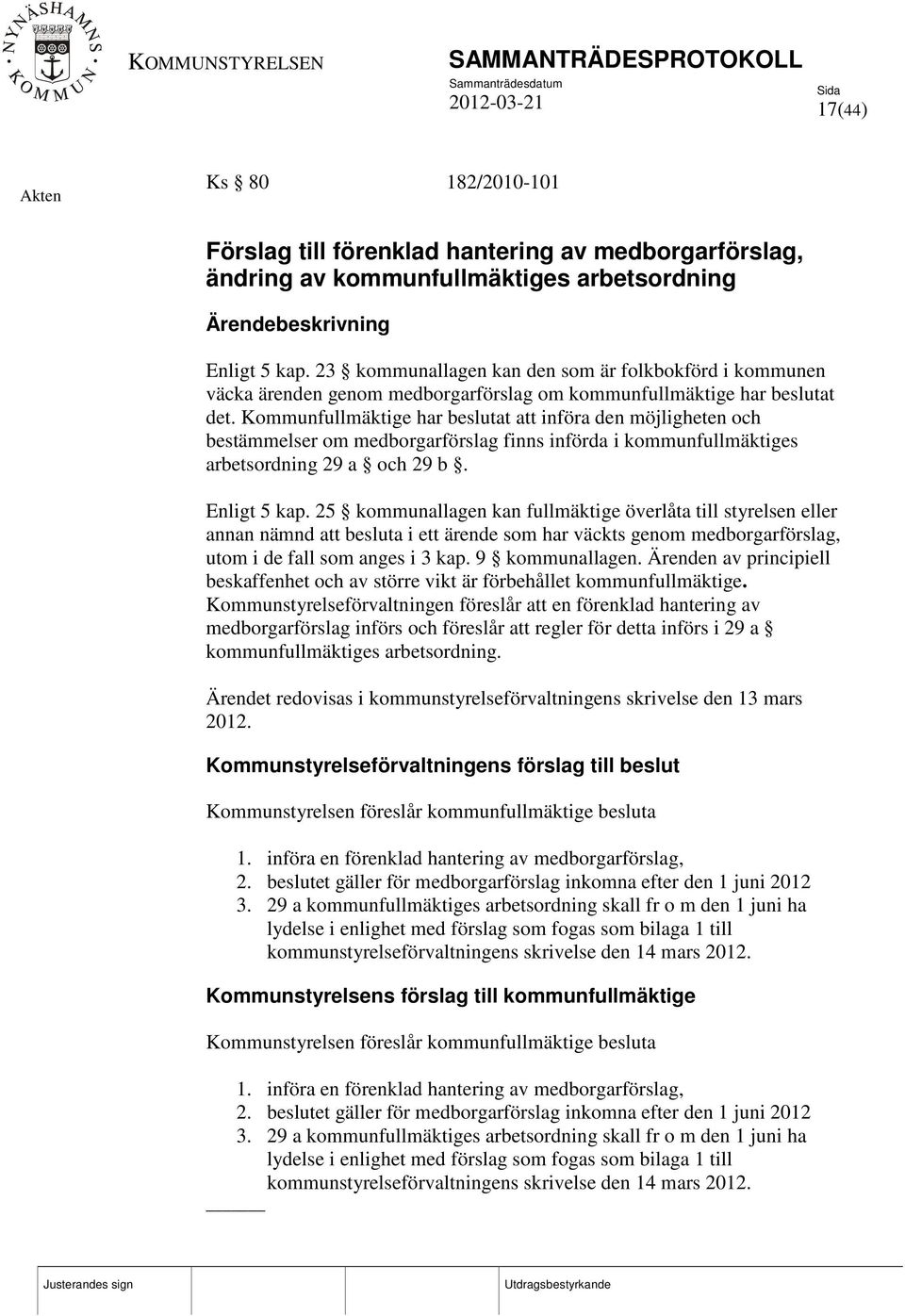 Kommunfullmäktige har beslutat att införa den möjligheten och bestämmelser om medborgarförslag finns införda i kommunfullmäktiges arbetsordning 29 a och 29 b. Enligt 5 kap.