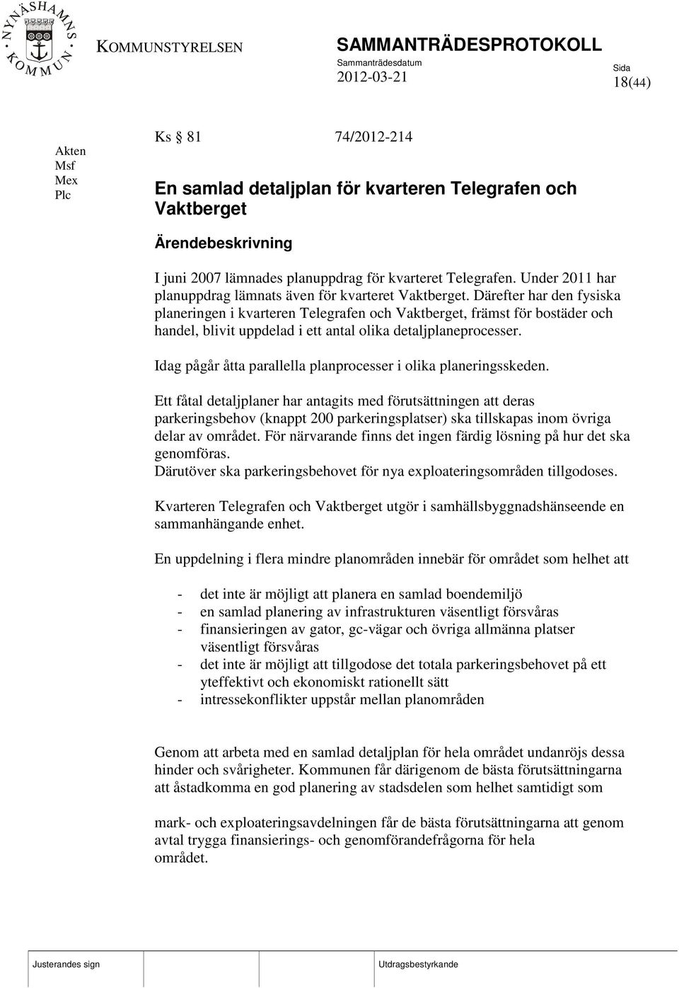 Därefter har den fysiska planeringen i kvarteren Telegrafen och Vaktberget, främst för bostäder och handel, blivit uppdelad i ett antal olika detaljplaneprocesser.