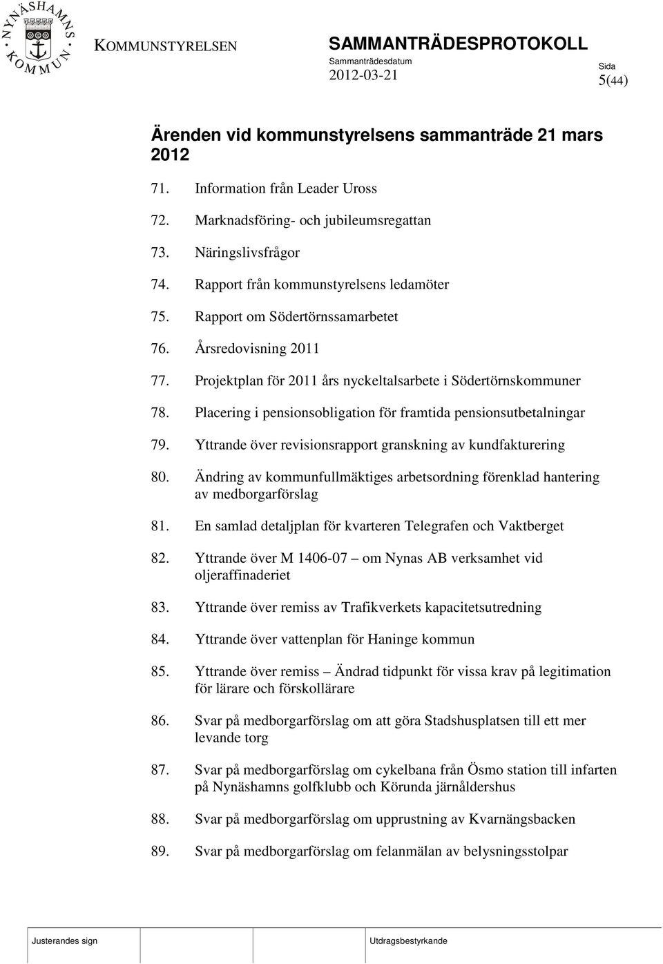 Placering i pensionsobligation för framtida pensionsutbetalningar 79. Yttrande över revisionsrapport granskning av kundfakturering 80.