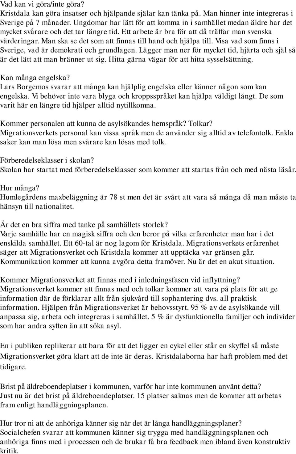 Man ska se det som att finnas till hand och hjälpa till. Visa vad som finns i Sverige, vad är demokrati och grundlagen.