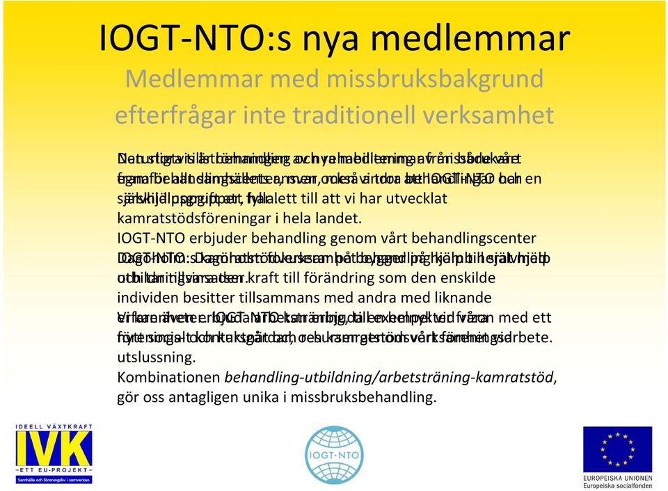 har lett till att vi har utvecklat kamratstödsföreningar i hela landet. IOGT NTO erbjuder behandling genom vårt behandlingscenter Dagöholm.