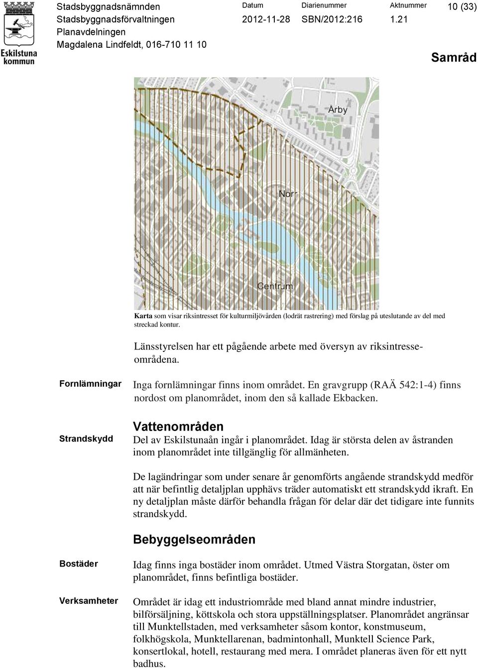 En gravgrupp (RAÄ 542:1-4) finns nordost om planområdet, inom den så kallade Ekbacken. Vattenområden Del av Eskilstunaån ingår i planområdet.