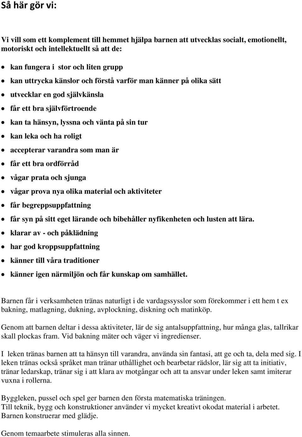 får ett bra ordförråd vågar prata och sjunga vågar prova nya olika material och aktiviteter får begreppsuppfattning får syn på sitt eget lärande och bibehåller nyfikenheten och lusten att lära.