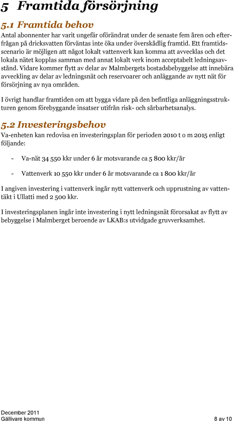 Vidare kommer flytt av delar av Malmbergets bostadsbebyggelse att innebära avveckling av delar av ledningsnät och reservoarer och anläggande av nytt nät för försörjning av nya områden.