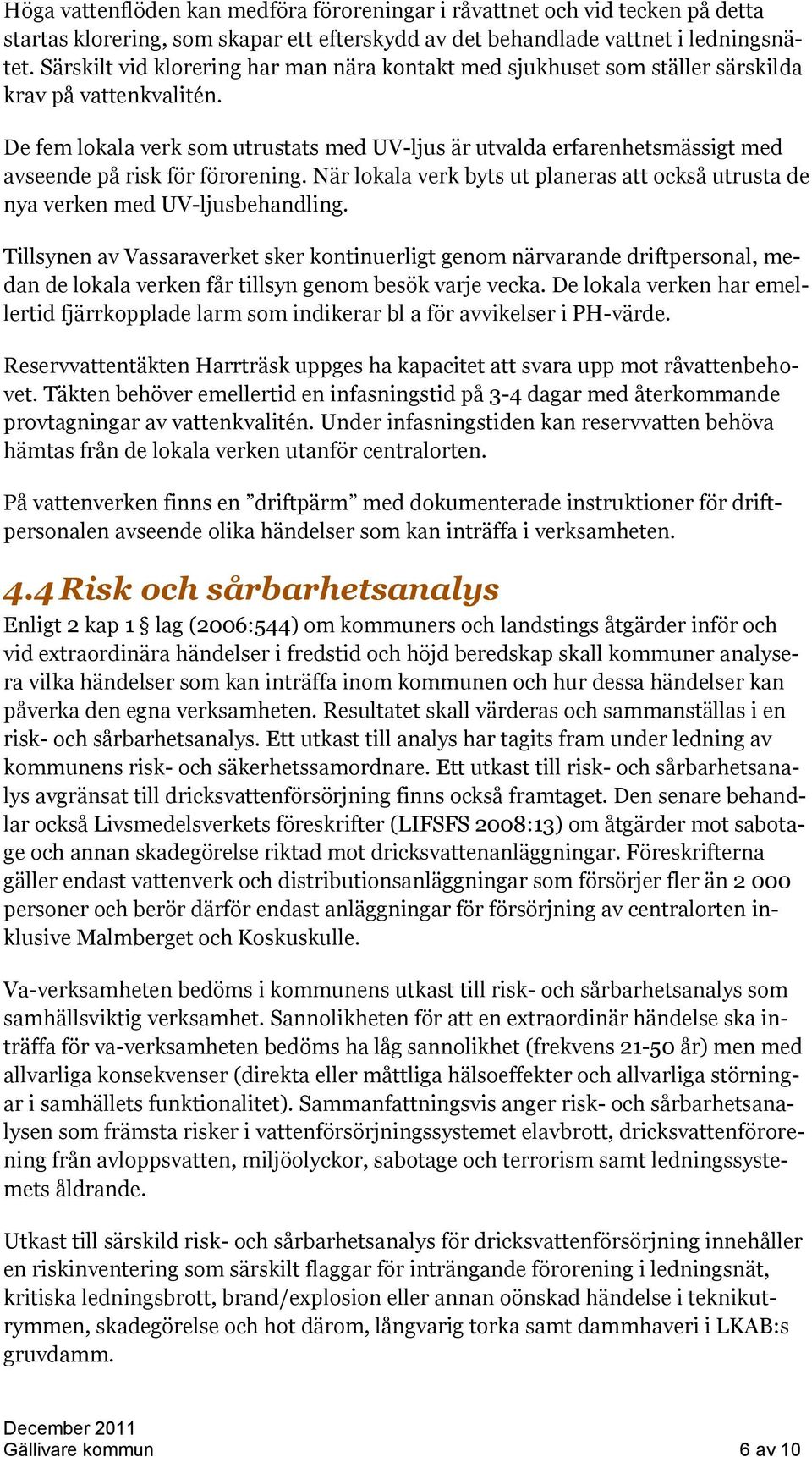 De fem lokala verk som utrustats med UV-ljus är utvalda erfarenhetsmässigt med avseende på risk för förorening. När lokala verk byts ut planeras att också utrusta de nya verken med UV-ljusbehandling.