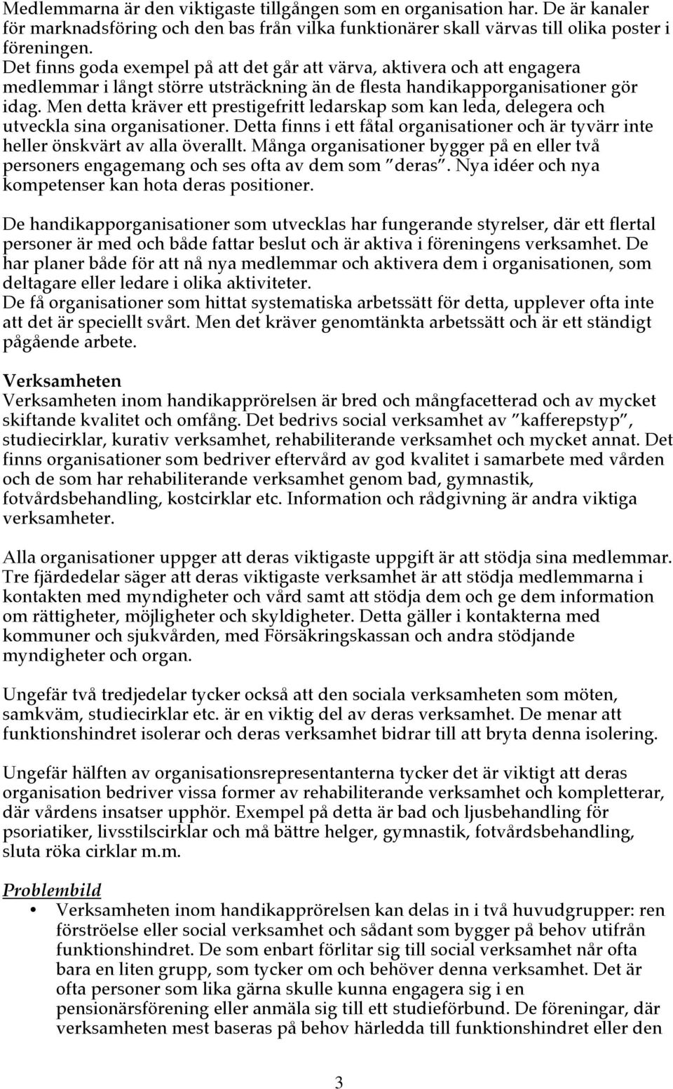 Men detta kräver ett prestigefritt ledarskap som kan leda, delegera och utveckla sina organisationer. Detta finns i ett fåtal organisationer och är tyvärr inte heller önskvärt av alla överallt.