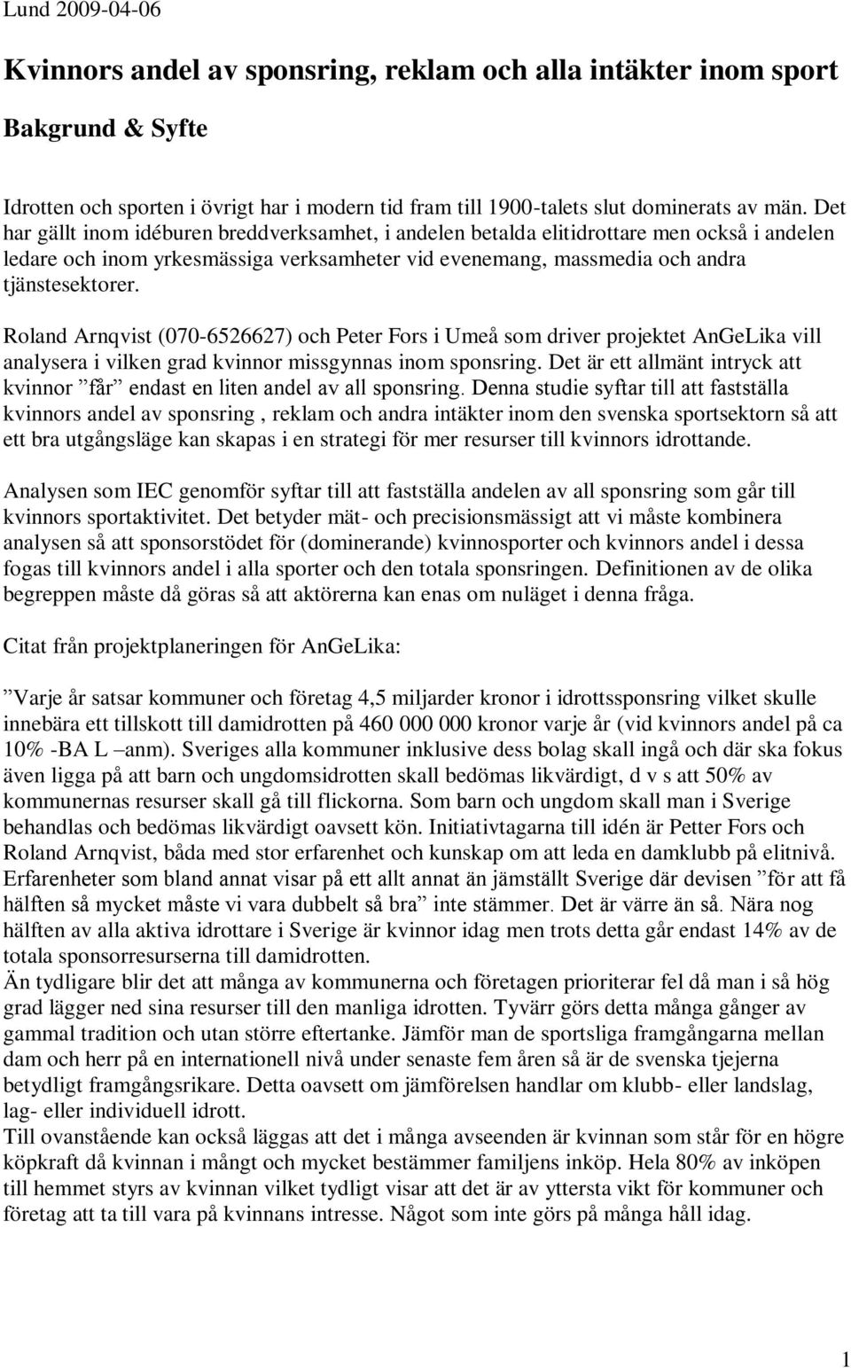 Roland Arnqvist (070-6526627) och Peter Fors i Umeå som driver projektet AnGeLika vill analysera i vilken grad kvinnor missgynnas inom sponsring.