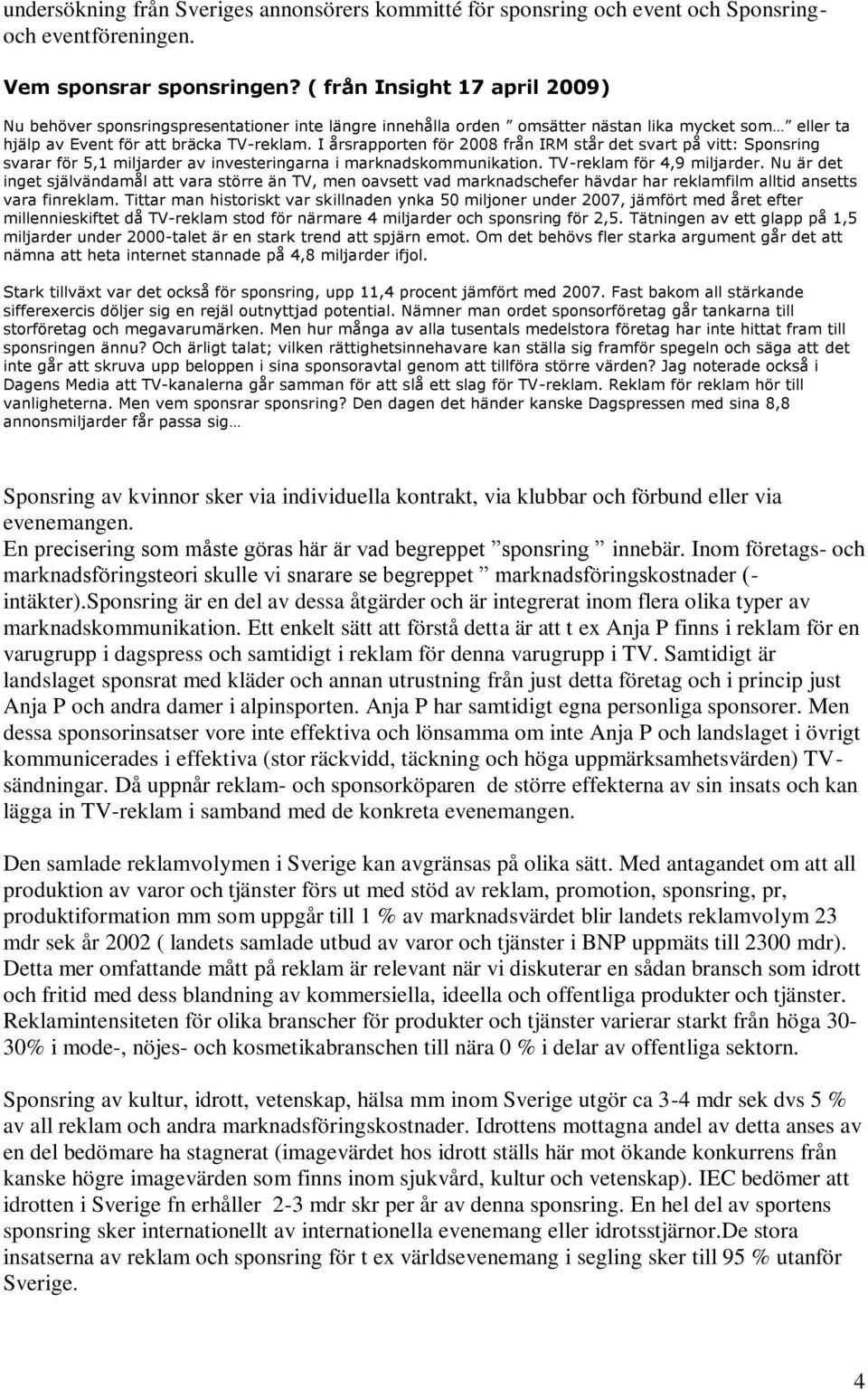 I årsrapporten för 2008 från IRM står det svart på vitt: Sponsring svarar för 5,1 miljarder av investeringarna i marknadskommunikation. TV-reklam för 4,9 miljarder.