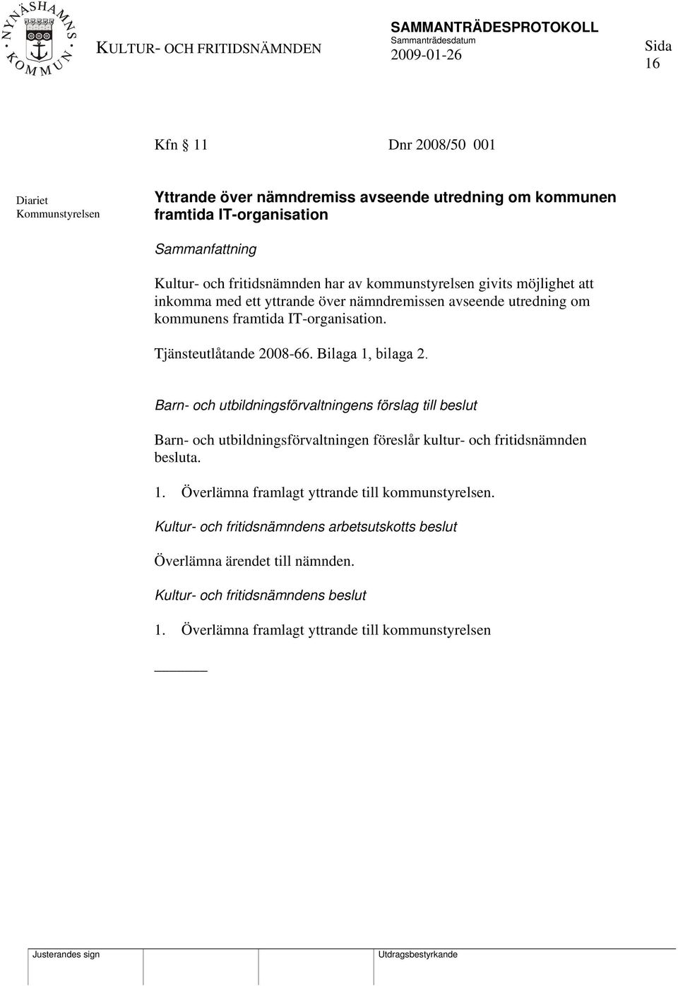 Bilaga 1, bilaga 2. Barn- och utbildningsförvaltningens förslag till beslut Barn- och utbildningsförvaltningen föreslår kultur- och fritidsnämnden besluta. 1. Överlämna framlagt yttrande till kommunstyrelsen.