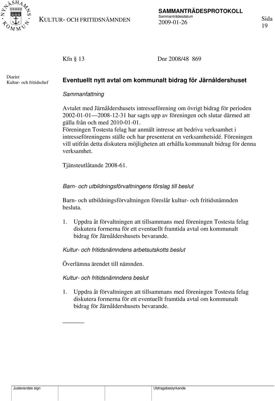 Föreningen Tostesta felag har anmält intresse att bedriva verksamhet i intresseföreningens ställe och har presenterat en verksamhetsidé.