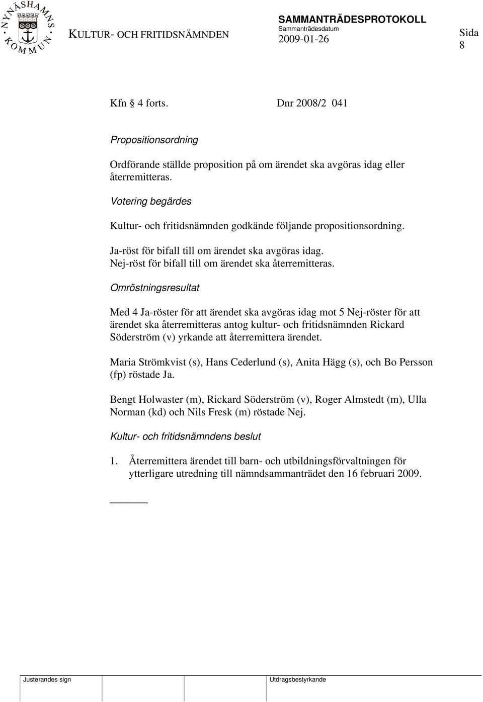 Omröstningsresultat Med 4 Ja-röster för att ärendet ska avgöras idag mot 5 Nej-röster för att ärendet ska återremitteras antog kultur- och fritidsnämnden Rickard Söderström (v) yrkande att