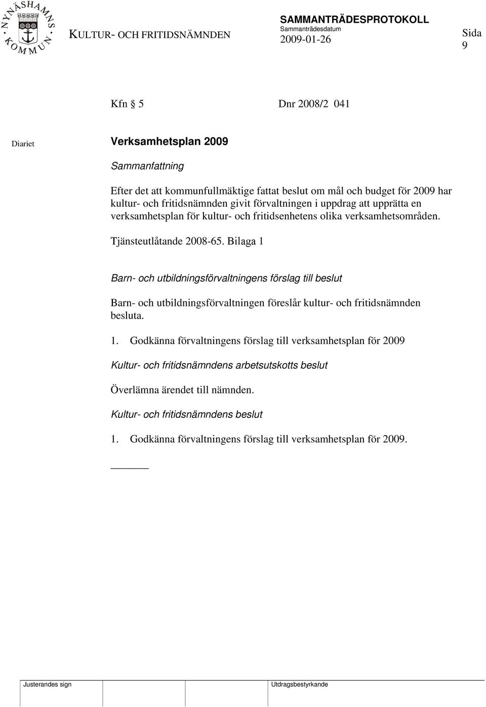 Bilaga 1 Barn- och utbildningsförvaltningens förslag till beslut Barn- och utbildningsförvaltningen föreslår kultur- och fritidsnämnden besluta. 1. Godkänna förvaltningens förslag till verksamhetsplan för 2009 Kultur- och fritidsnämndens arbetsutskotts beslut Överlämna ärendet till nämnden.