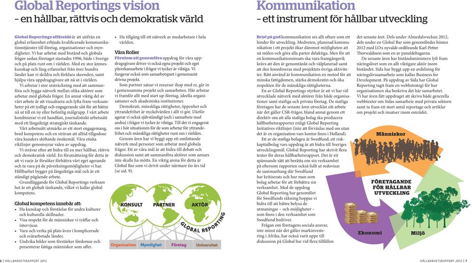 Med en stor ämneskunskap och lång erfarenhet från över hundra länder kan vi skildra och förklara skeenden, samt hjälpa våra uppdragsgivare att nå ut i världen.