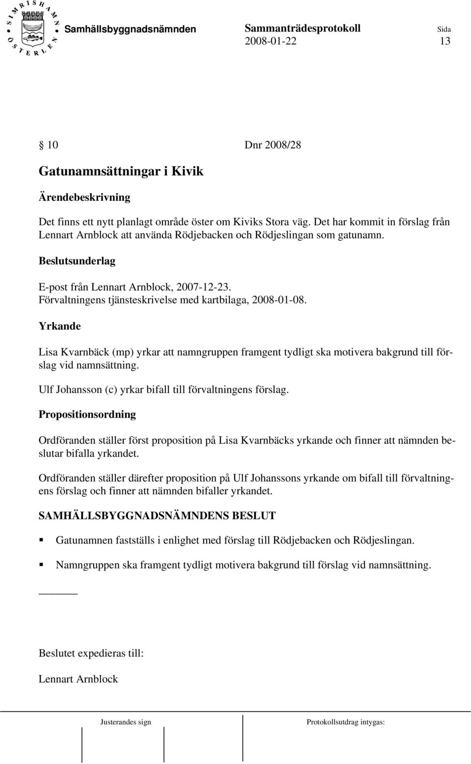 Förvaltningens tjänsteskrivelse med kartbilaga, 2008-01-08. Yrkande Lisa Kvarnbäck (mp) yrkar att namngruppen framgent tydligt ska motivera bakgrund till förslag vid namnsättning.