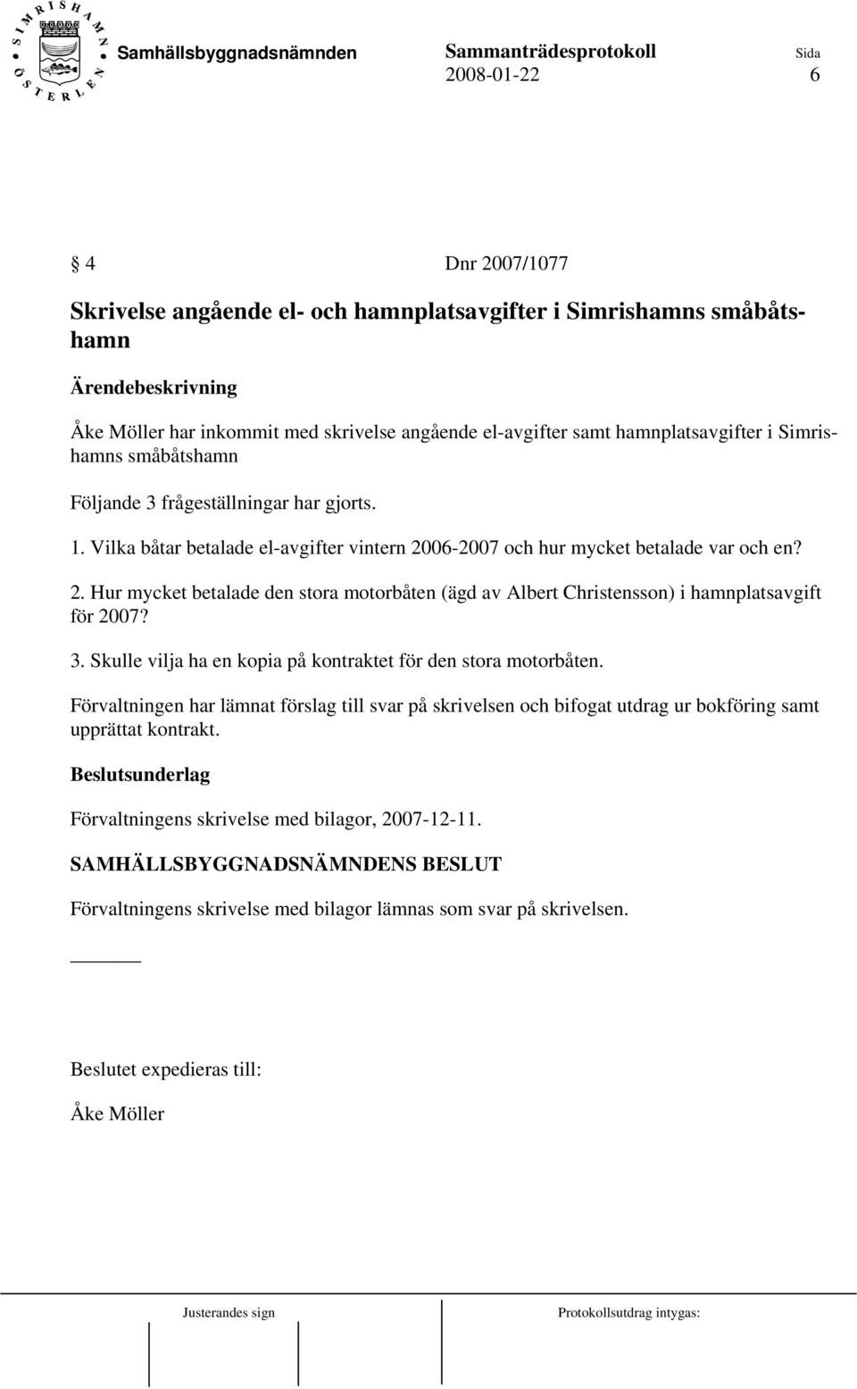 3. Skulle vilja ha en kopia på kontraktet för den stora motorbåten. Förvaltningen har lämnat förslag till svar på skrivelsen och bifogat utdrag ur bokföring samt upprättat kontrakt.