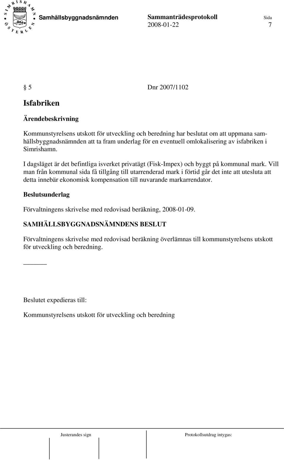 Vill man från kommunal sida få tillgång till utarrenderad mark i förtid går det inte att utesluta att detta innebär ekonomisk kompensation till nuvarande markarrendator.