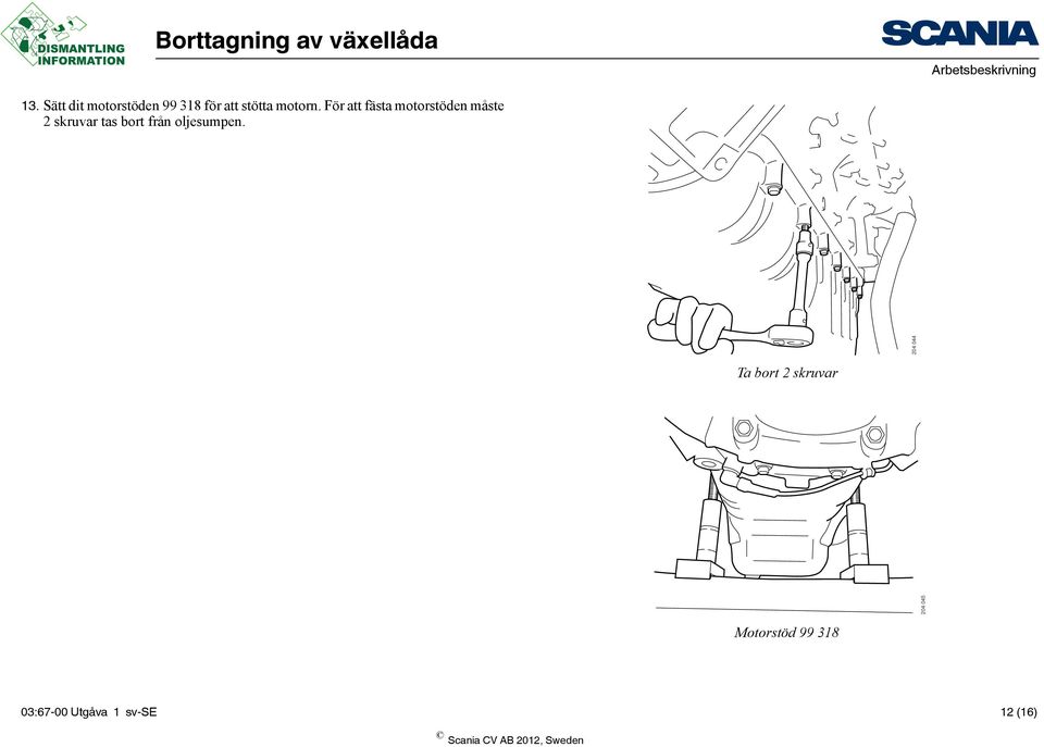 För att fästa motorstöden måste 2 skruvar tas bort