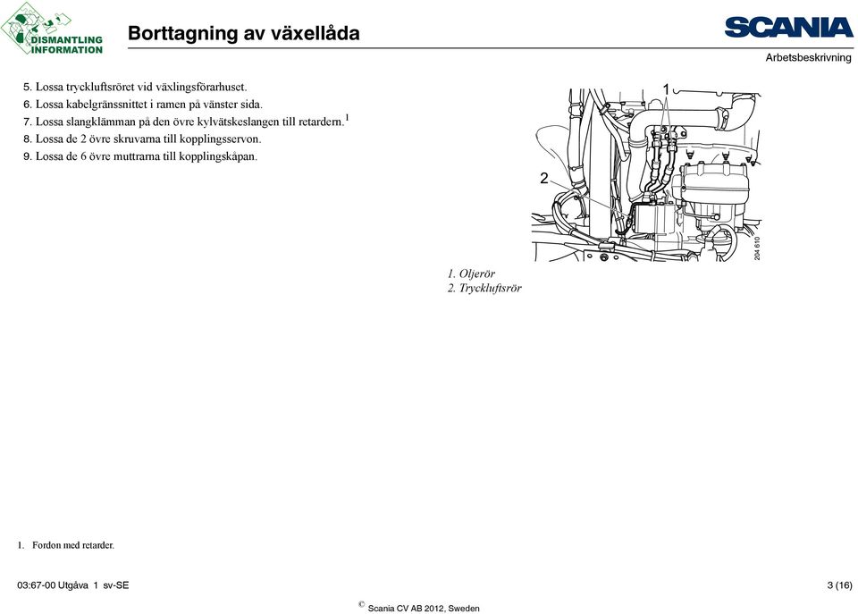 Lossa slangklämman på den övre kylvätskeslangen till retardern. 1 8.