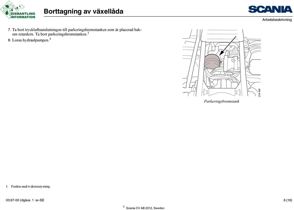 Ta bort parkeringsbromstanken. 1 8. Lossa hydraulpumpen.