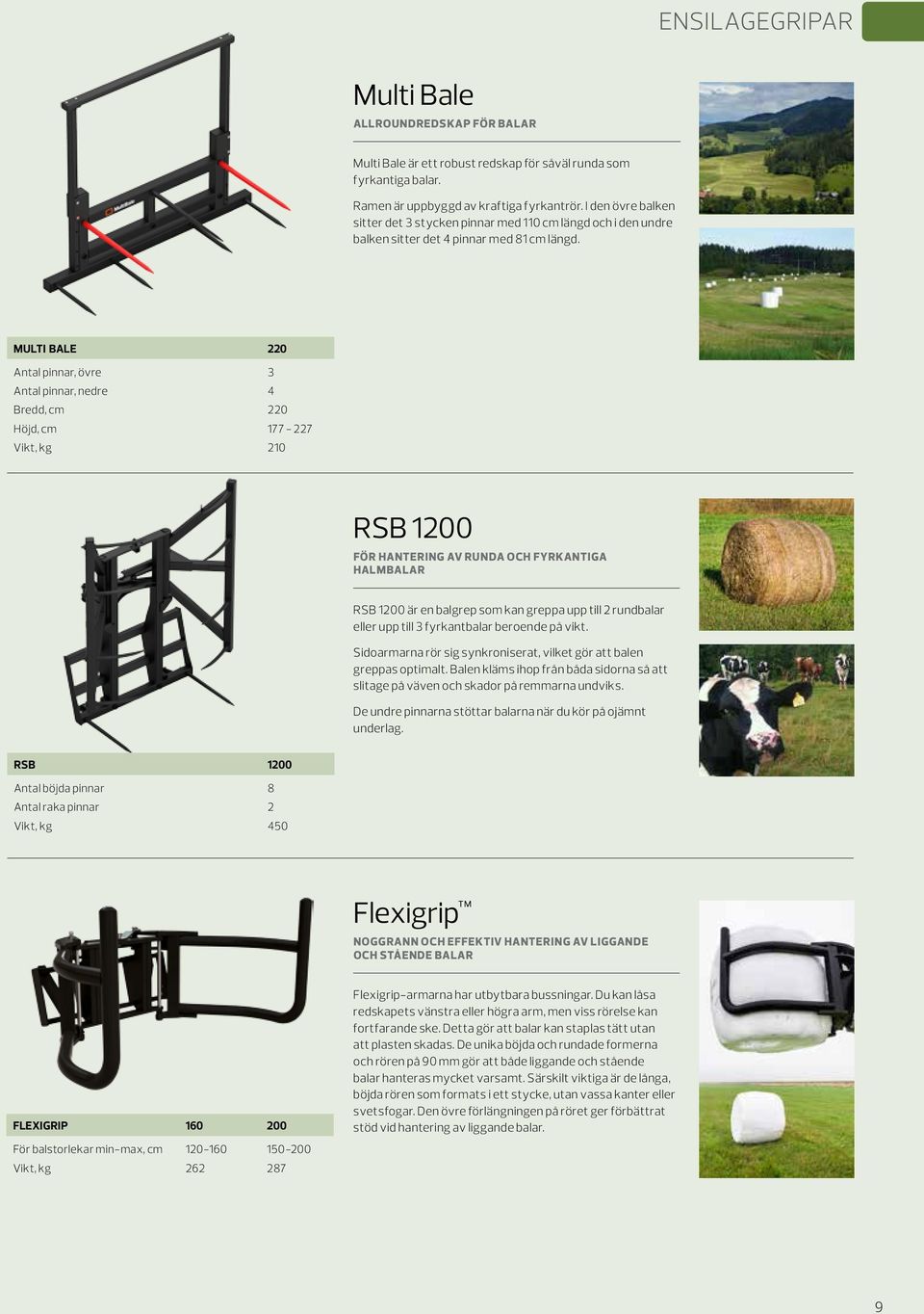 MULTI BALE 220 Antal pinnar, övre 3 Antal pinnar, nedre 4 Bredd, cm 220 Höjd, cm 177-227 Vikt, kg 210 RSB 1200 FÖR HANTERING AV RUNDA OCH FYRKANTIGA HALMBALAR RSB 1200 är en balgrep som kan greppa