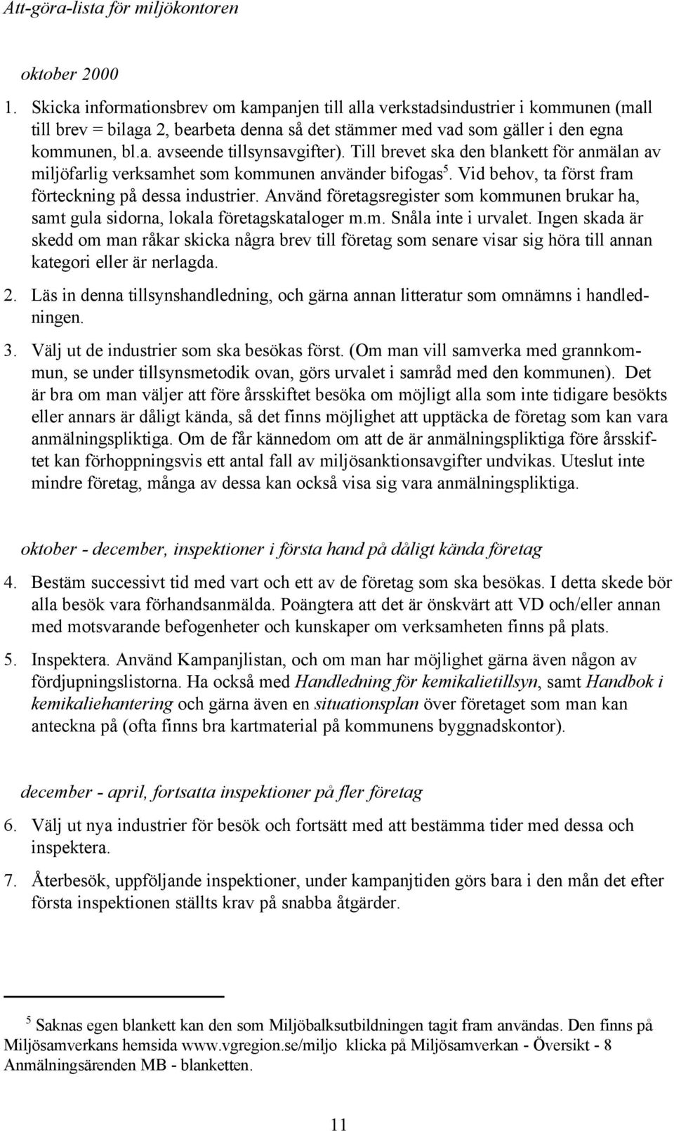 Till brevet ska den blankett för anmälan av miljöfarlig verksamhet som kommunen använder bifogas 5. Vid behov, ta först fram förteckning på dessa industrier.