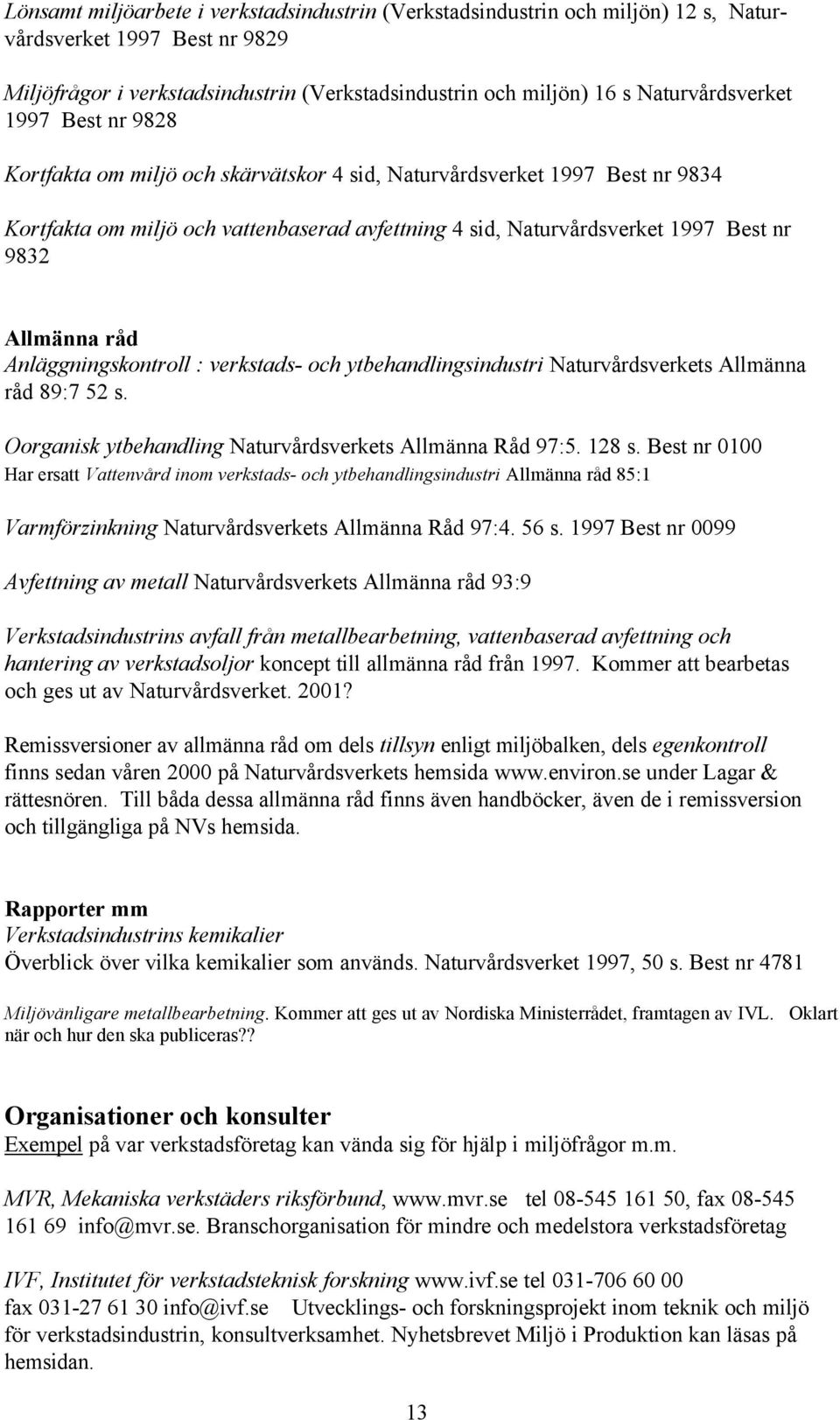 9832 Allmänna råd Anläggningskontroll : verkstads- och ytbehandlingsindustri Naturvårdsverkets Allmänna råd 89:7 52 s. Oorganisk ytbehandling Naturvårdsverkets Allmänna Råd 97:5. 128 s.