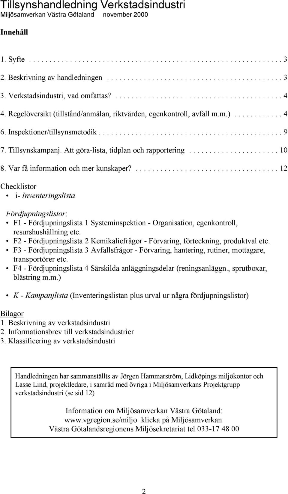 Var få information och mer kunskaper?...12 Checklistor i- Inventeringslista Fördjupningslistor: F1 - Fördjupningslista 1 Systeminspektion - Organisation, egenkontroll, resurshushållning etc.